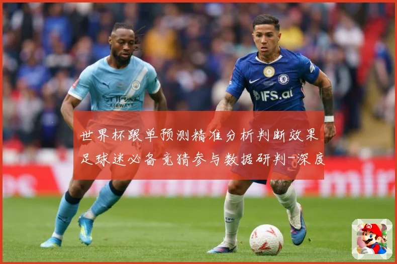 世界杯跟单预测精准分析判断效果足球迷必备竞猜参与数据研判-深度解析