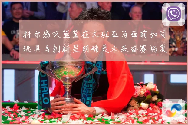科尔感叹篮筐在文班亚马面前如同玩具马刺新星明确是未来奋赛场复盘-深度解析