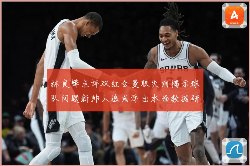 林良锋点评双红会曼联失利揭示球队问题新帅人选或浮出水面数据研判-深度解析