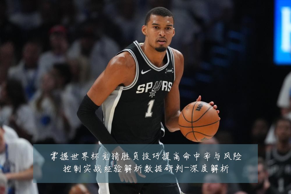 掌握世界杯竞猜胜负技巧提高命中率与风险控制实战经验解析数据研判-深度解析