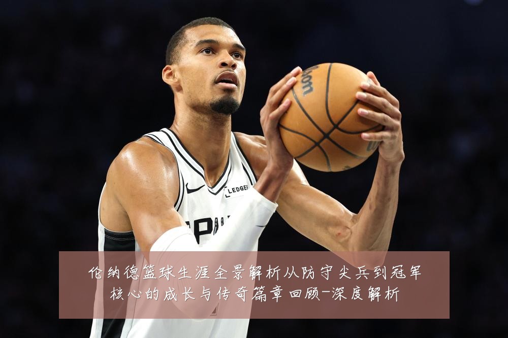 伦纳德篮球生涯全景解析从防守尖兵到冠军核心的成长与传奇篇章回顾-深度解析