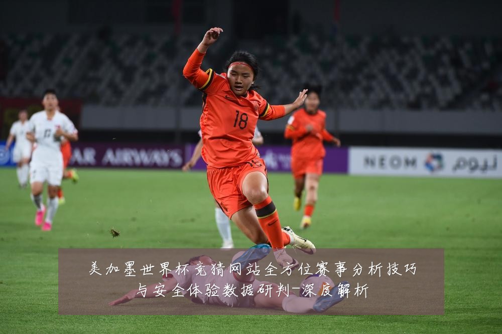 美加墨世界杯竞猜网站全方位赛事分析技巧与安全体验数据研判-深度解析