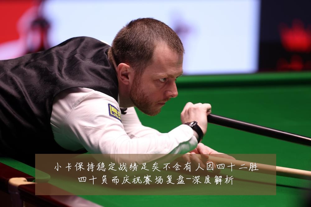 小卡保持稳定战绩足矣不会有人因四十二胜四十负而庆祝赛场复盘-深度解析