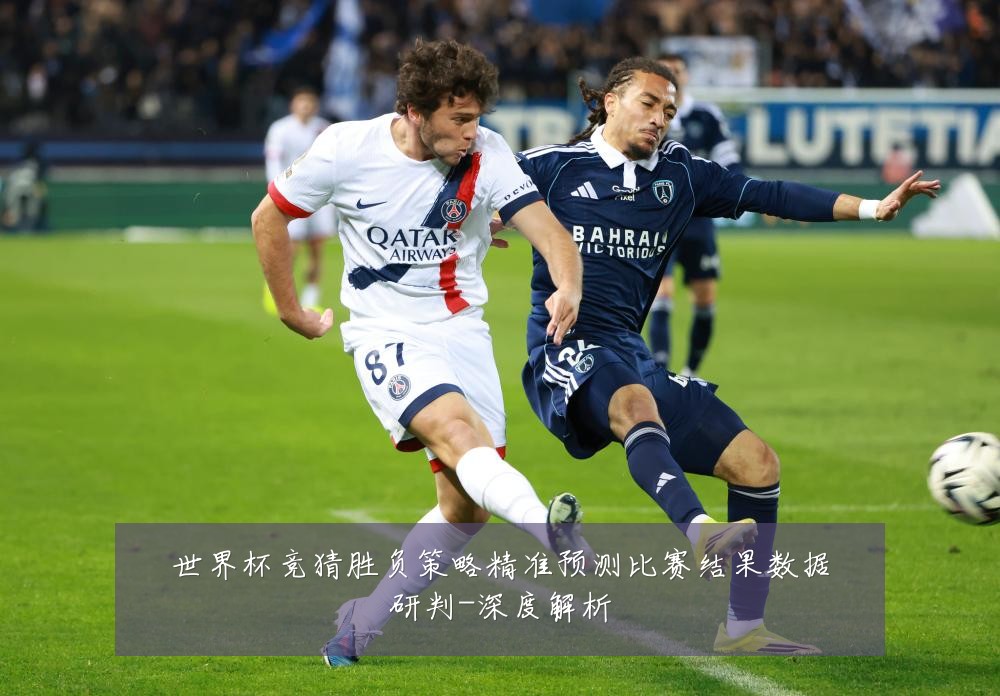 世界杯竞猜胜负策略精准预测比赛结果数据研判-深度解析